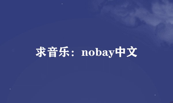 求音乐：nobay中文