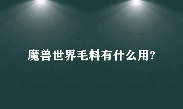 魔兽世界毛料有什么用?