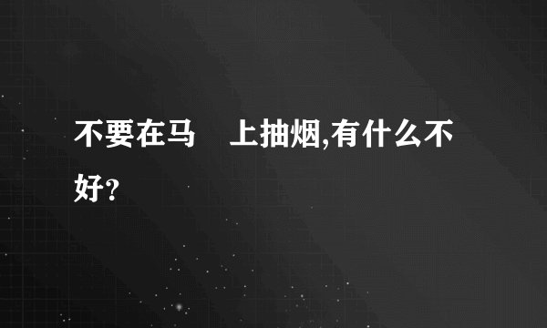 不要在马埇上抽烟,有什么不好？