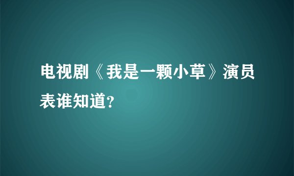 电视剧《我是一颗小草》演员表谁知道？