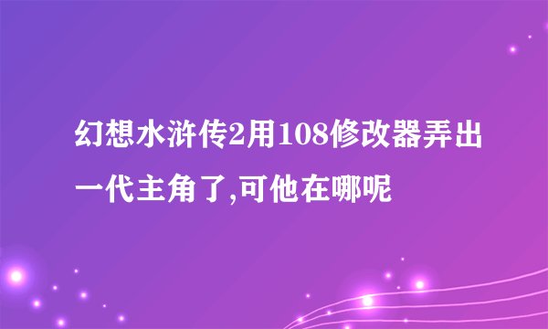 幻想水浒传2用108修改器弄出一代主角了,可他在哪呢