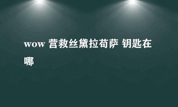 wow 营救丝黛拉苟萨 钥匙在哪