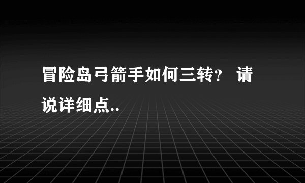 冒险岛弓箭手如何三转？ 请说详细点..
