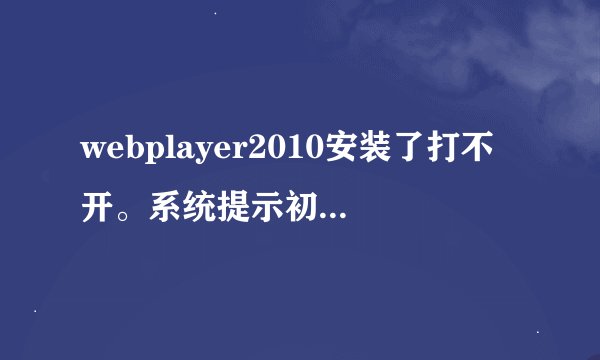 webplayer2010安装了打不开。系统提示初始化播放引擎失败，怎么处理啊，求大神告诉下！
