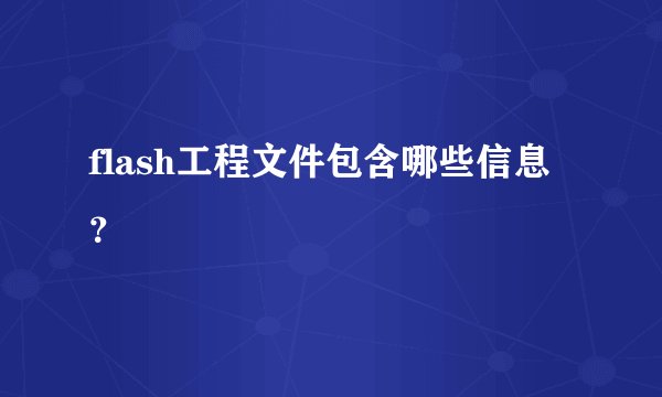 flash工程文件包含哪些信息？