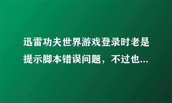 迅雷功夫世界游戏登录时老是提示脚本错误问题，不过也不影响登录，只是有时有些卡，求解答