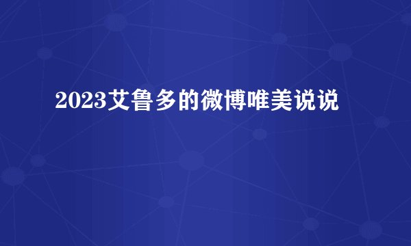 2023艾鲁多的微博唯美说说