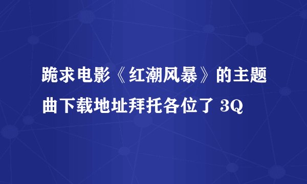 跪求电影《红潮风暴》的主题曲下载地址拜托各位了 3Q