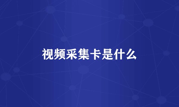 视频采集卡是什么