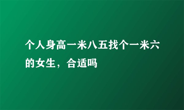 个人身高一米八五找个一米六的女生，合适吗