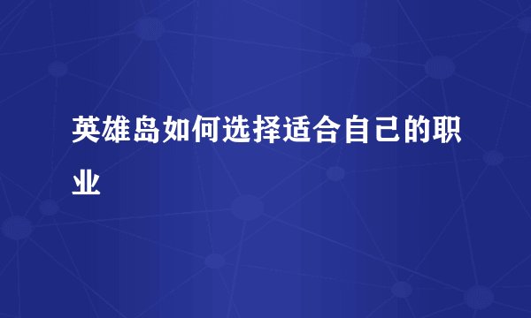 英雄岛如何选择适合自己的职业