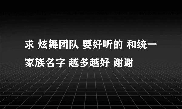 求 炫舞团队 要好听的 和统一家族名字 越多越好 谢谢