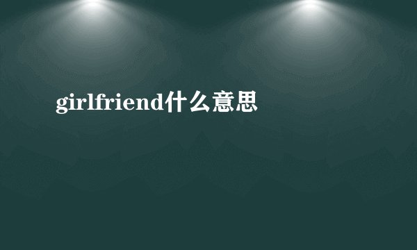 girlfriend什么意思