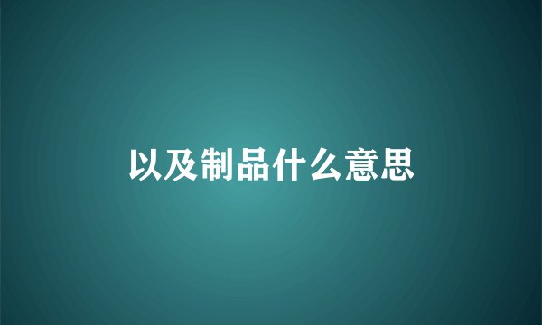 以及制品什么意思
