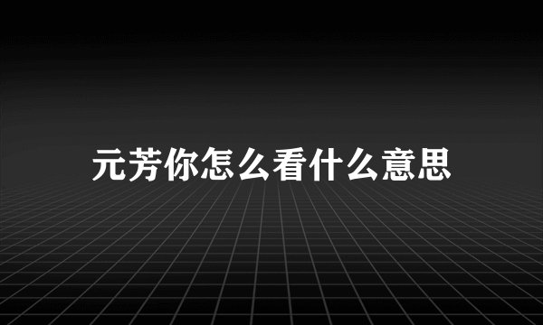 元芳你怎么看什么意思