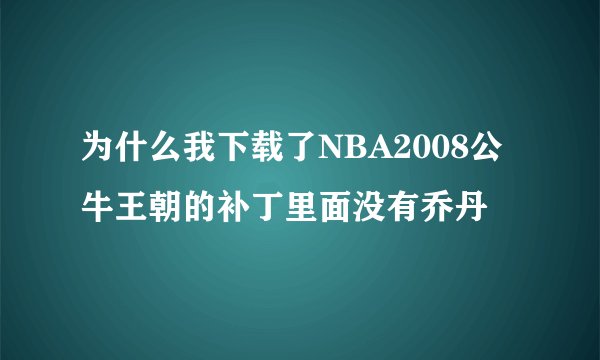 为什么我下载了NBA2008公牛王朝的补丁里面没有乔丹