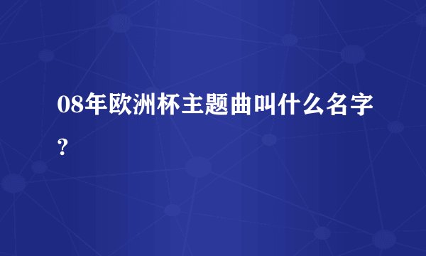 08年欧洲杯主题曲叫什么名字?