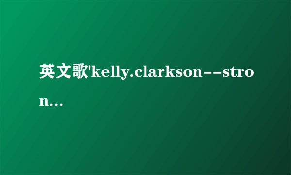 英文歌'kelly.clarkson--stronger的中文歌词！！很好听的