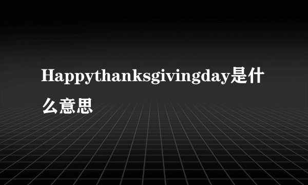 Happythanksgivingday是什么意思