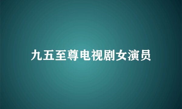 九五至尊电视剧女演员