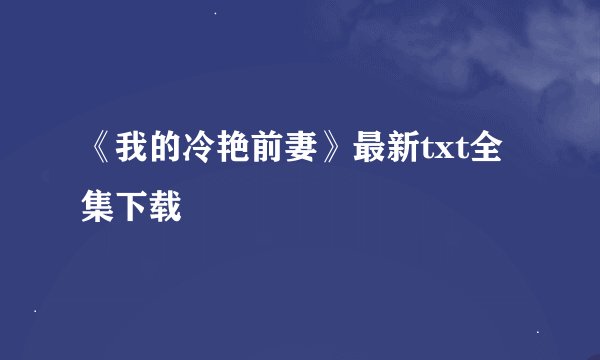 《我的冷艳前妻》最新txt全集下载