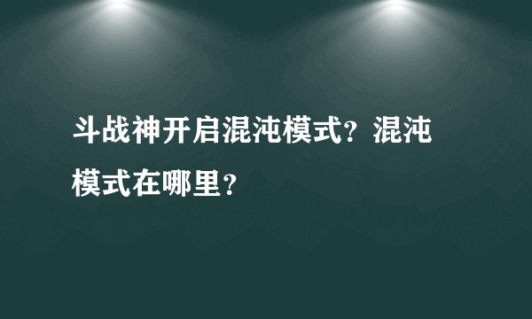斗战神开启混沌模式？混沌​模式在哪里？