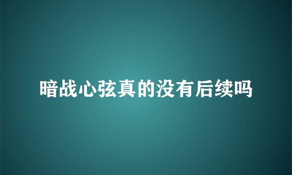 暗战心弦真的没有后续吗