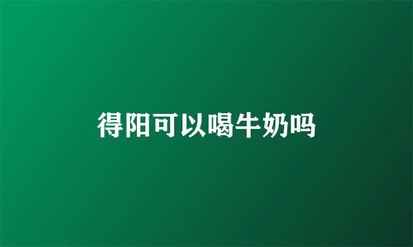 得阳可以喝牛奶吗