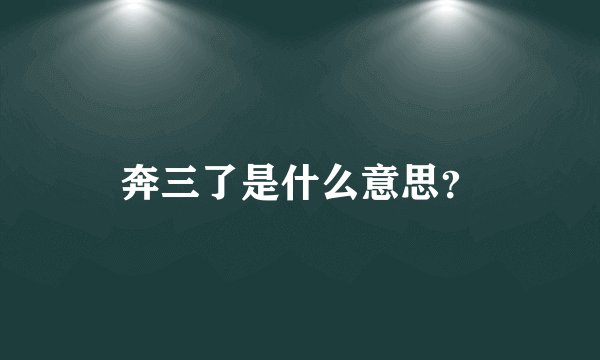 奔三了是什么意思？