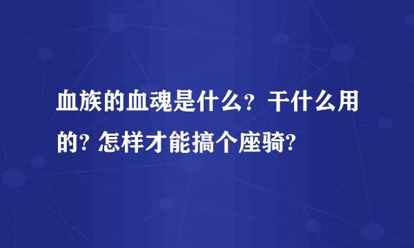 血族的血魂是什么？干什么用的? 怎样才能搞个座骑?