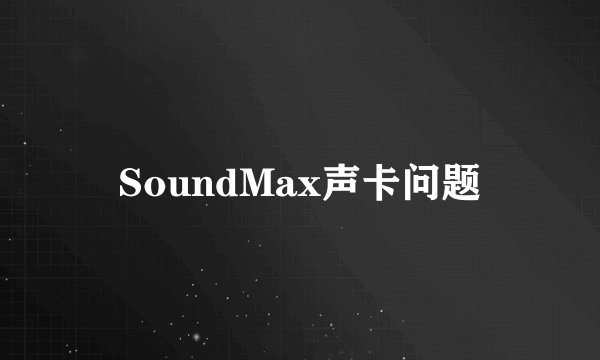 SoundMax声卡问题