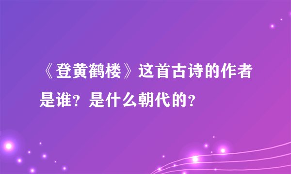 《登黄鹤楼》这首古诗的作者是谁？是什么朝代的？