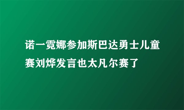 诺一霓娜参加斯巴达勇士儿童赛刘烨发言也太凡尔赛了