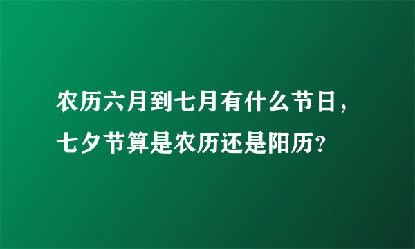 农历六月到七月有什么节日，七夕节算是农历还是阳历？