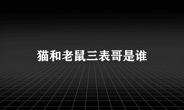 猫和老鼠三表哥是谁
