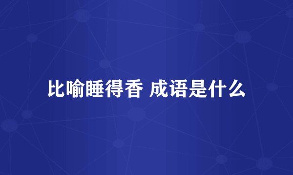 比喻睡得香 成语是什么