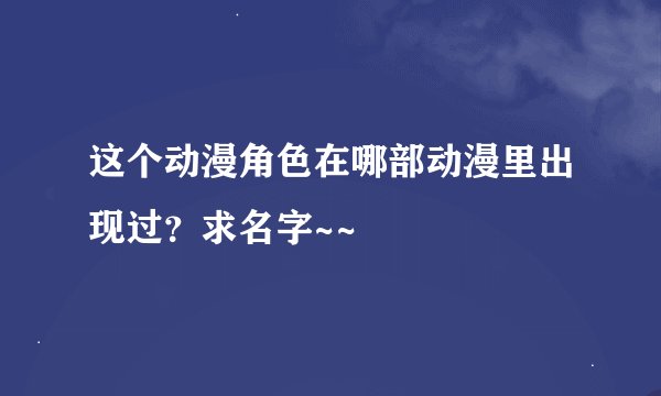 这个动漫角色在哪部动漫里出现过？求名字~~