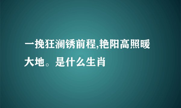一挽狂澜锈前程,艳阳高照暖大地。是什么生肖