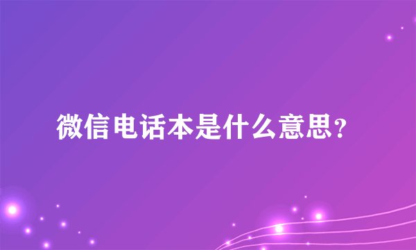 微信电话本是什么意思？