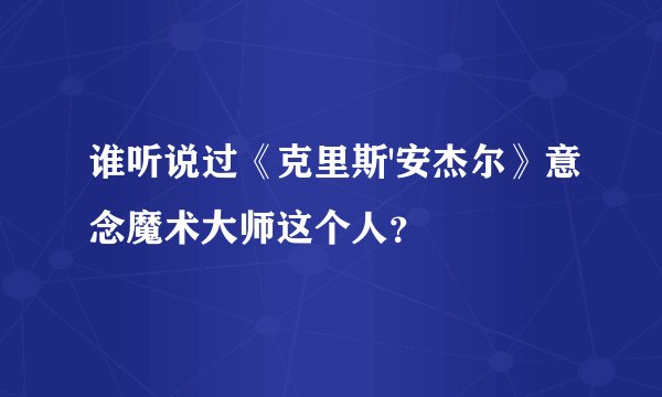 谁听说过《克里斯'安杰尔》意念魔术大师这个人？