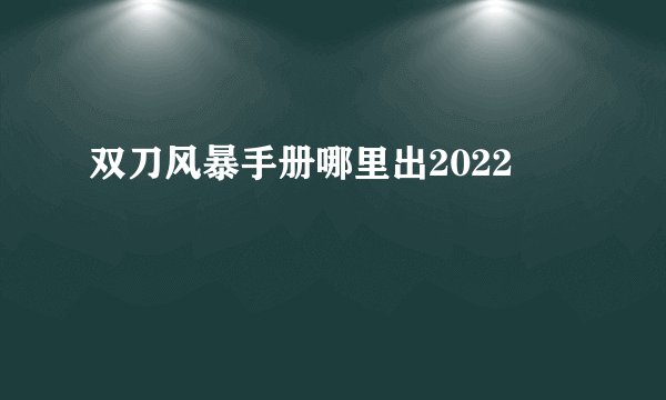 双刀风暴手册哪里出2022