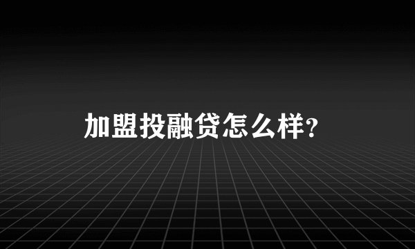 加盟投融贷怎么样？