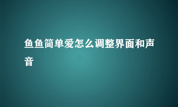 鱼鱼简单爱怎么调整界面和声音