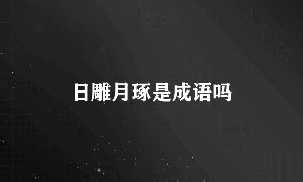 日雕月琢是成语吗