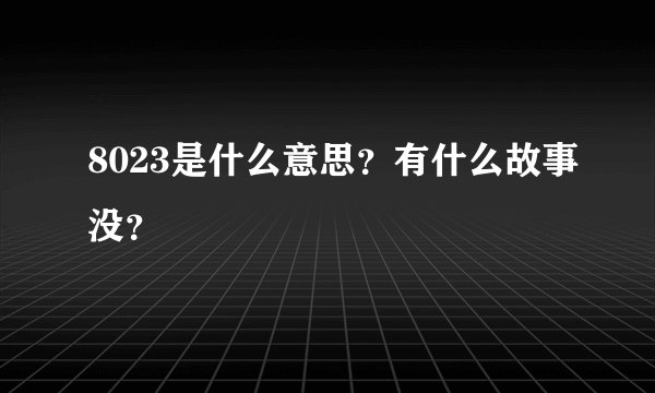 8023是什么意思？有什么故事没？