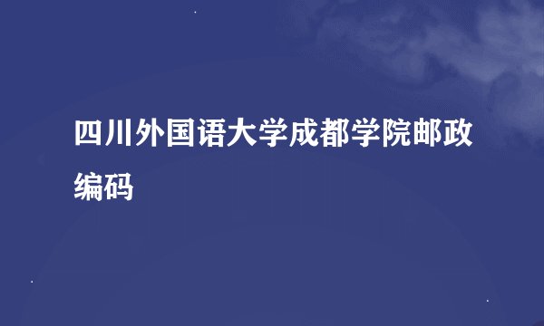 四川外国语大学成都学院邮政编码