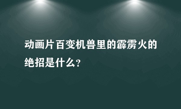 动画片百变机兽里的霹雳火的绝招是什么？