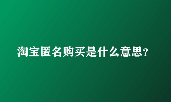 淘宝匿名购买是什么意思？