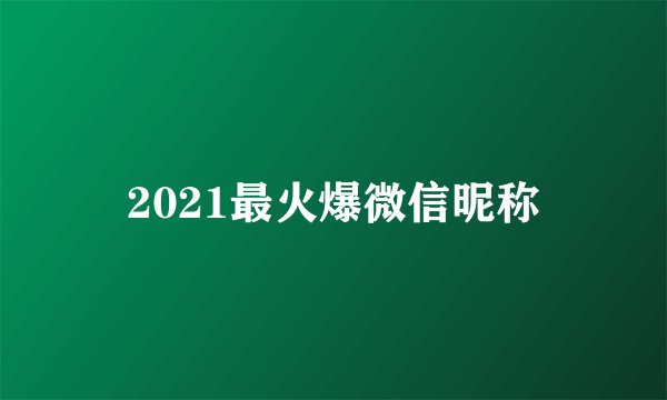 2021最火爆微信昵称