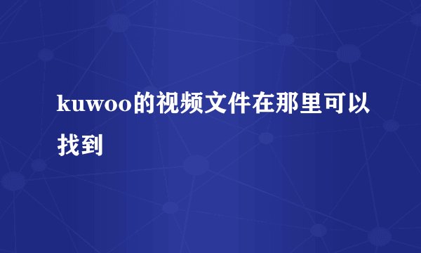 kuwoo的视频文件在那里可以找到
